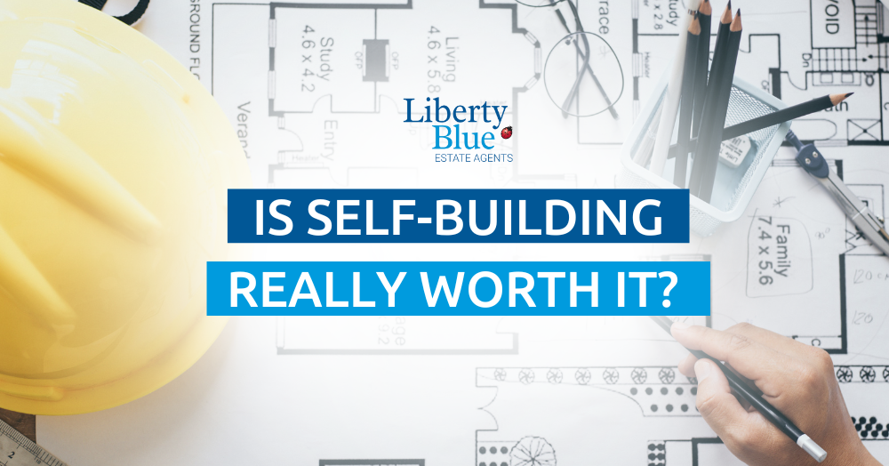 Self-Building Is It Really Worth It? Liberty Blue Estate Agents